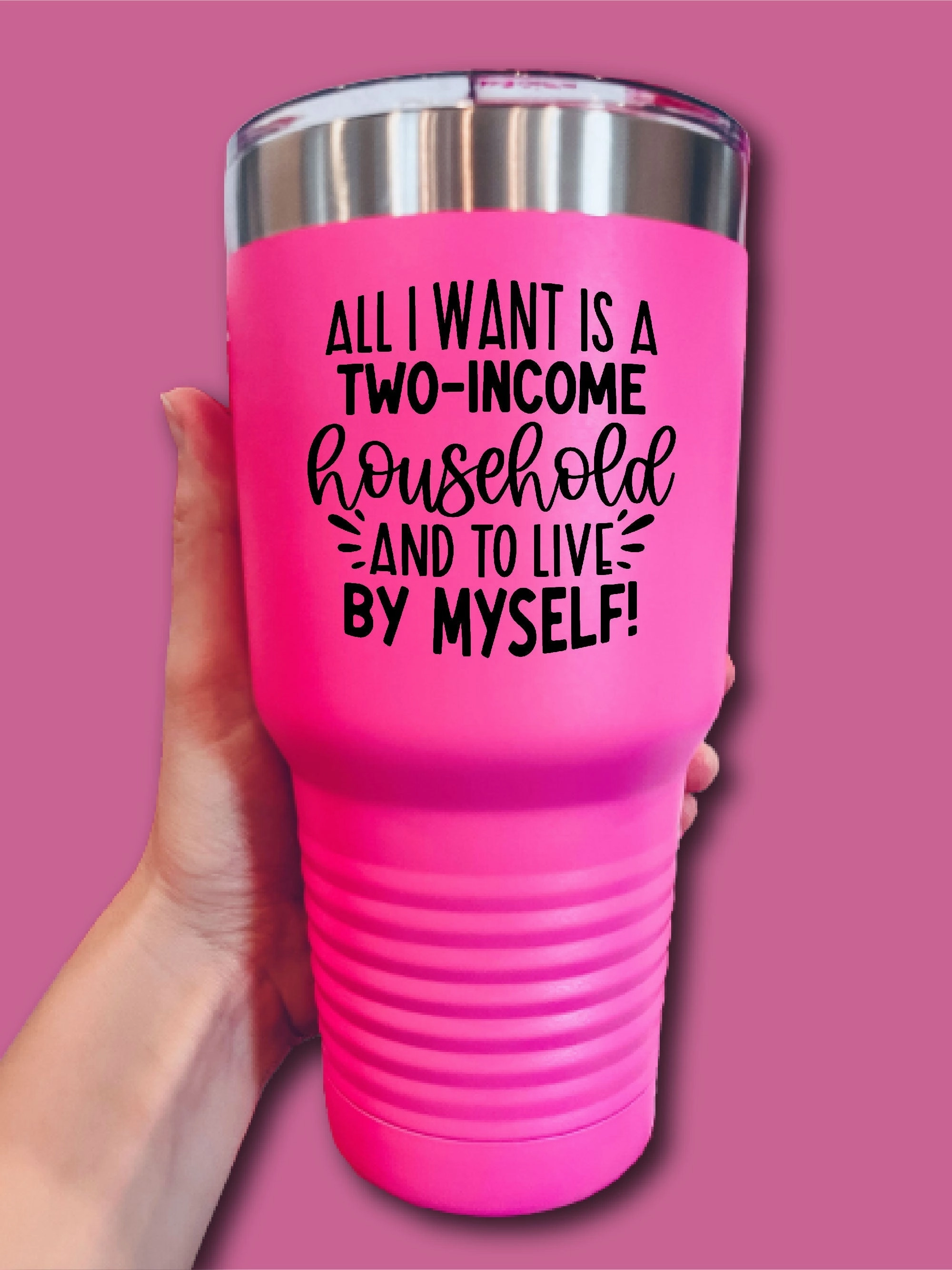 All I Want Is A Two-Income Household And To Live By Myself! - UV TUMBLER