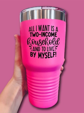 All I Want Is A Two-Income Household And To Live By Myself! - UV TUMBLER